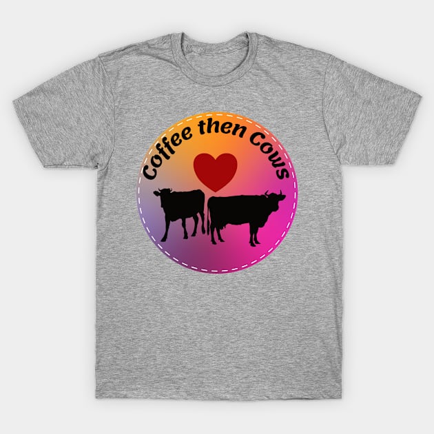 Coffee then Cows T-Shirt by Nice Surprise